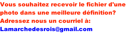 Vous souhaitez recevoir le fichier d'une photo dans une meilleure définition? Adressez nous un courriel à: Lamarchedesrois@gmail.com